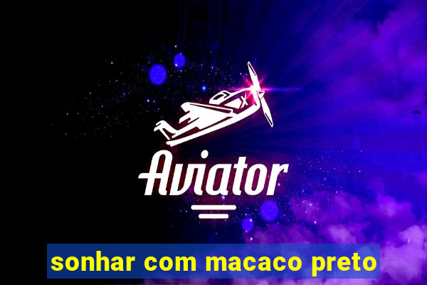 sonhar com macaco preto